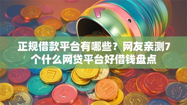 正规借款平台有哪些？网友亲测7个什么网贷平台好借钱盘点