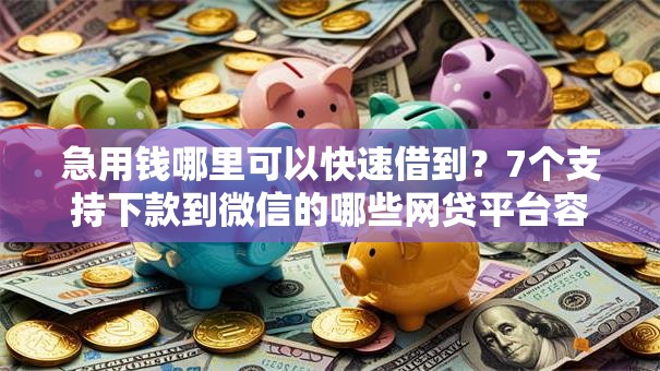 急用钱哪里可以快速借到?7个支持下款到微信的哪些网贷平台容易贷款 急用钱哪里可以快速借到?7个支持下款到微信的哪些网贷平台容易贷款