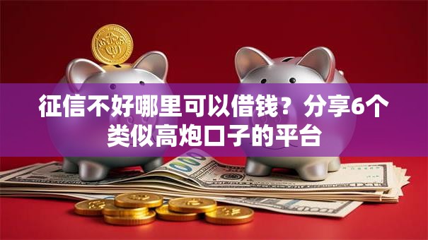 征信不好哪里可以借钱？分享6个类似高炮口子的平台
