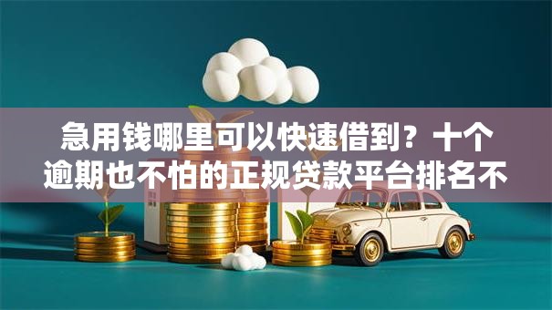 急用钱哪里可以快速借到？十个逾期也不怕的正规贷款平台排名不分先后