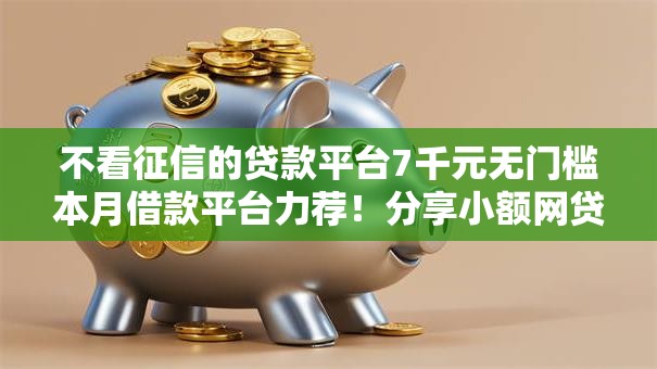 不看征信的贷款平台7千元无门槛本月借款平台力荐！分享小额网贷口子7千元无门槛借款