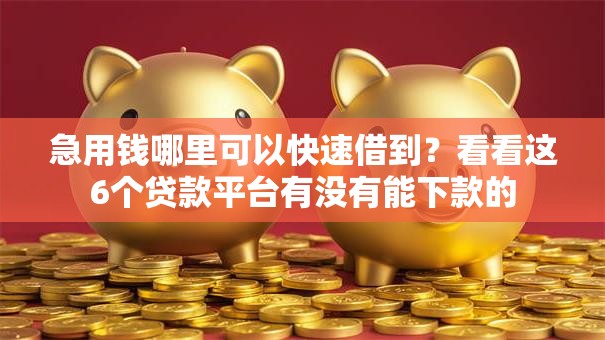 急用钱哪里可以快速借到？看看这6个贷款平台有没有能下款的