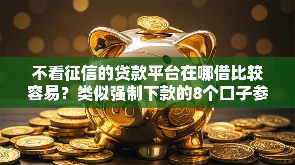 不看征信的贷款平台在哪借比较容易？类似强制下款的8个口子参考