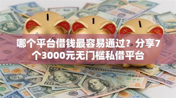 哪个平台借钱最容易通过？分享7个3000元无门槛私借平台