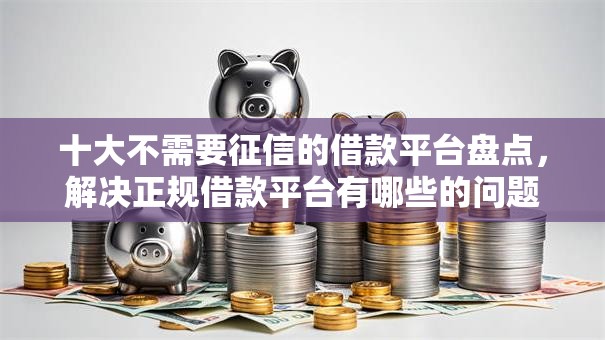 十大不需要征信的借款平台盘点，解决正规借款平台有哪些的问题