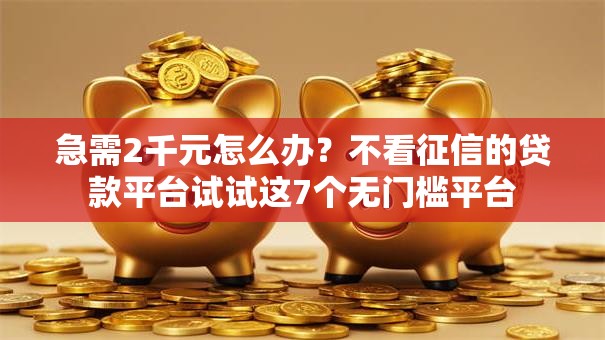 急需2千元怎么办？不看征信的贷款平台试试这7个无门槛平台