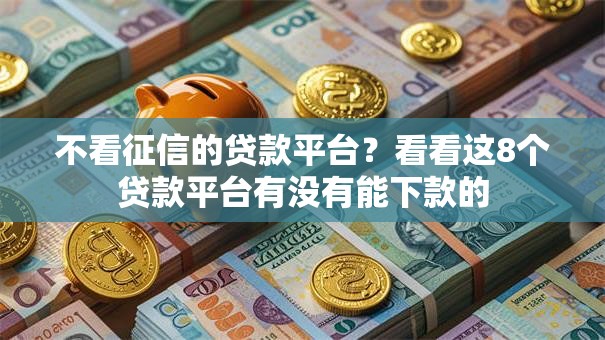 不看征信的贷款平台?看看这8个贷款平台有没有能下款的 不看征信的贷款平台?看看这8个贷款平台有没有能下款的