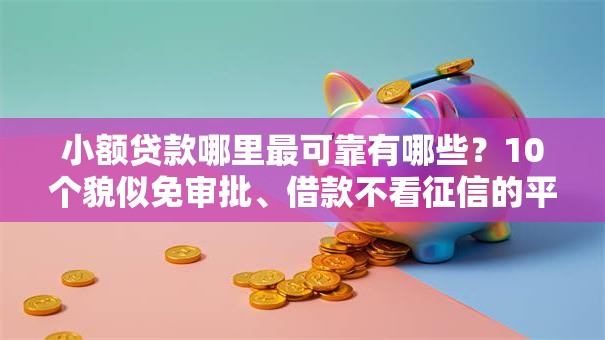 小额贷款哪里最可靠有哪些?10个貌似免审批、借款不看征信的平台合集 小额贷款哪里最可靠有哪些?10个貌似免审批、借款不看征信的平台合集