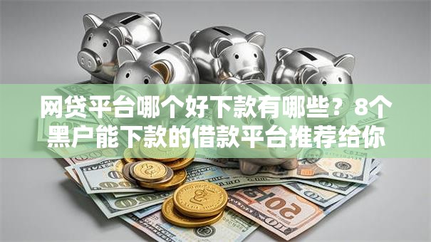 网贷平台哪个好下款有哪些？8个黑户能下款的借款平台推荐给你