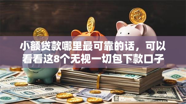 小额贷款哪里最可靠的话，可以看看这8个无视一切包下款口子