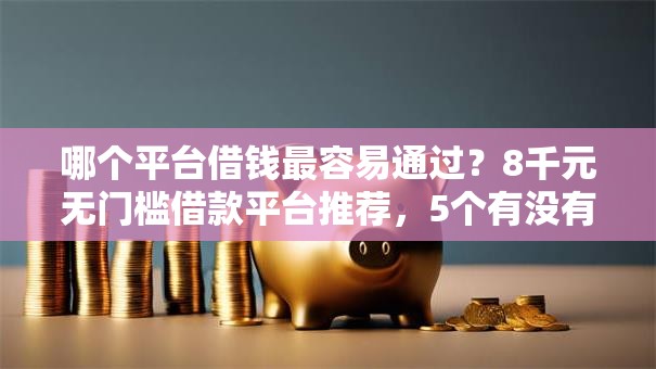 哪个平台借钱最容易通过？8千元无门槛借款平台推荐，5个有没有好的贷款平台盘点