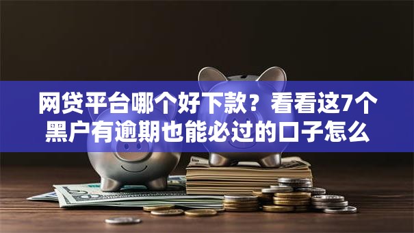 网贷平台哪个好下款？看看这7个黑户有逾期也能必过的口子怎么样