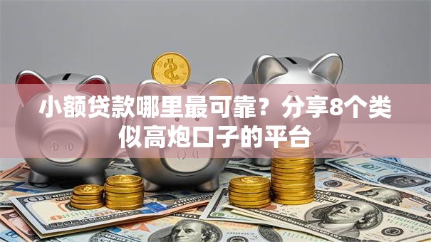 小额贷款哪里最可靠?分享8个类似高炮口子的平台 小额贷款哪里最可靠?分享8个类似高炮口子的平台