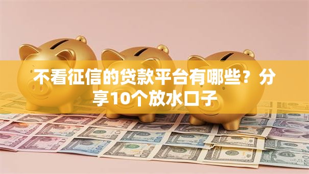 不看征信的贷款平台有哪些？分享10个放水口子