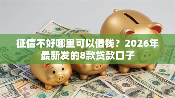 征信不好哪里可以借钱?2026年最新发的8款贷款口子 征信不好哪里可以借钱?2026年最新发的8款贷款口子