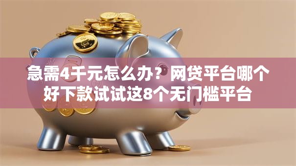 急需4千元怎么办？网贷平台哪个好下款试试这8个无门槛平台