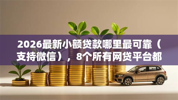 2026最新小额贷款哪里最可靠(支持微信),8个所有网贷平台都拒绝了还能借到一万的软件无私分享 2026最新小额贷款哪里最可靠(支持微信),8个所有网贷平台都拒绝了还能借到一万的软件无私分享