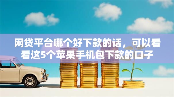 网贷平台哪个好下款的话,可以看看这5个苹果手机包下款的口子 网贷平台哪个好下款的话,可以看看这5个苹果手机包下款的口子