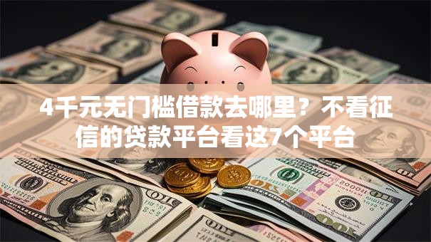 4千元无门槛借款去哪里?不看征信的贷款平台看这7个平台 4千元无门槛借款去哪里?不看征信的贷款平台看这7个平台