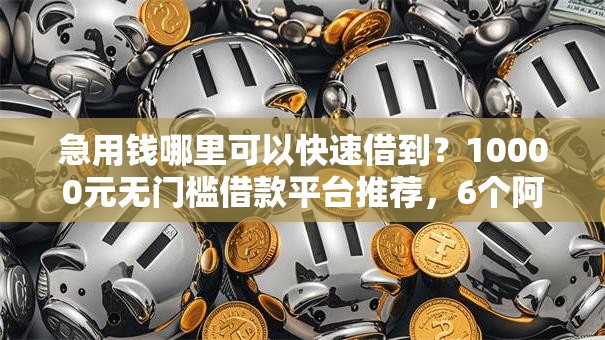 急用钱哪里可以快速借到?10000元无门槛借款平台推荐,6个阿里巴巴贷款平台盘点 急用钱哪里可以快速借到?10000元无门槛借款平台推荐,6个阿里巴巴贷款平台盘点