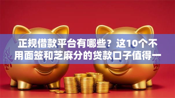 正规借款平台有哪些?这10个不用面签和芝麻分的贷款口子值得一试 正规借款平台有哪些?这10个不用面签和芝麻分的贷款口子值得一试