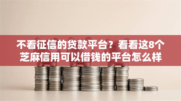 不看征信的贷款平台?看看这8个芝麻信用可以借钱的平台怎么样 不看征信的贷款平台?看看这8个芝麻信用可以借钱的平台怎么样