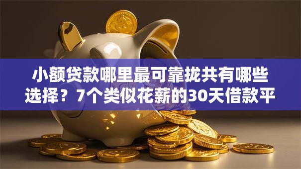 小额贷款哪里最可靠拢共有哪些选择？7个类似花薪的30天借款平台详解