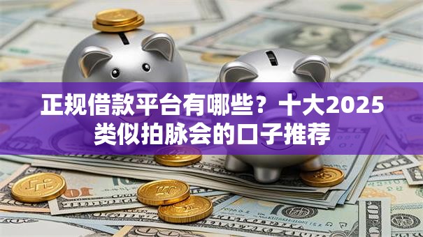 正规借款平台有哪些？十大2025类似拍脉会的口子推荐