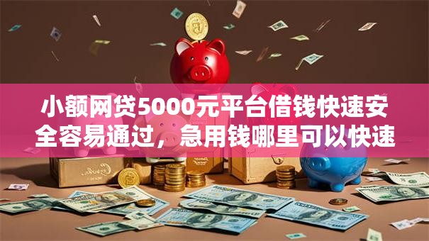 小额网贷5000元平台借钱快速安全容易通过，急用钱哪里可以快速借到的7个平台介绍