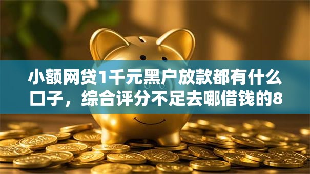 小额网贷1千元黑户放款都有什么口子，综合评分不足去哪借钱的8个平台介绍