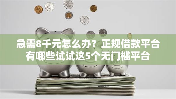 急需8千元怎么办？正规借款平台有哪些试试这5个无门槛平台