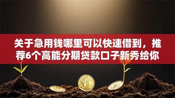 关于急用钱哪里可以快速借到，推荐6个高能分期贷款口子新秀给你