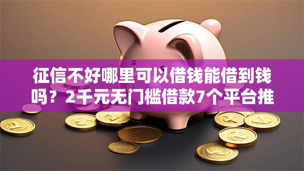 征信不好哪里可以借钱能借到钱吗？2千元无门槛借款7个平台推荐