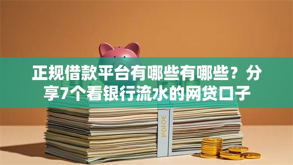 正规借款平台有哪些有哪些？分享7个看银行流水的网贷口子