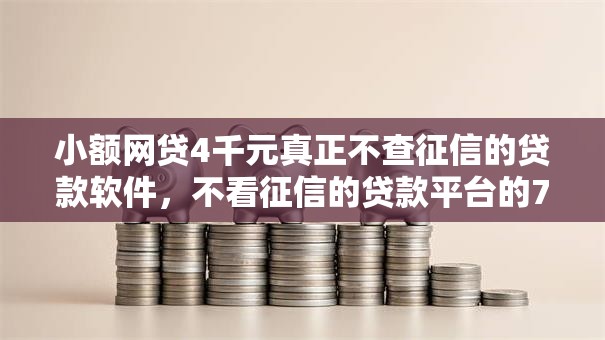 小额网贷4千元真正不查征信的贷款软件,不看征信的贷款平台的7个平台介绍 小额网贷4千元真正不查征信的贷款软件,不看征信的贷款平台的7个平台介绍