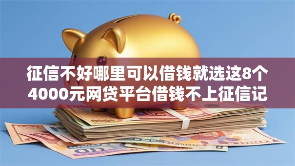 征信不好哪里可以借钱就选这8个4000元网贷平台借钱不上征信记录的