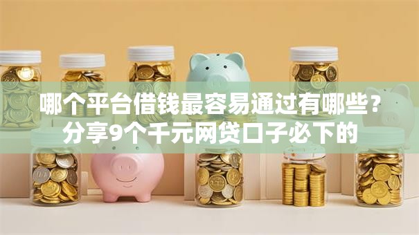 哪个平台借钱最容易通过有哪些?分享9个千元网贷口子必下的 哪个平台借钱最容易通过有哪些?分享9个千元网贷口子必下的