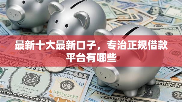 最新十大最新口子，专治正规借款平台有哪些