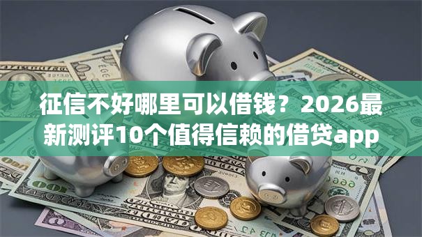 征信不好哪里可以借钱？2026最新测评10个值得信赖的借贷app