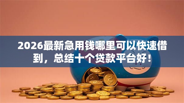 2026最新急用钱哪里可以快速借到,总结十个贷款平台好! 2026最新急用钱哪里可以快速借到,总结十个贷款平台好!