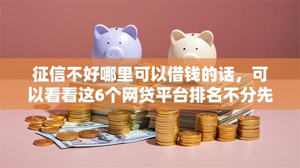 征信不好哪里可以借钱的话，可以看看这6个网贷平台排名不分先后前10名