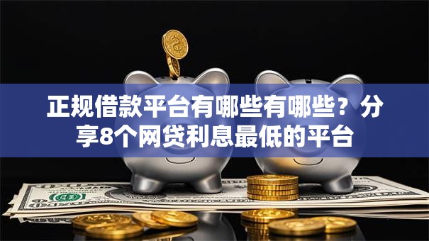 正规借款平台有哪些有哪些？分享8个网贷利息最低的平台