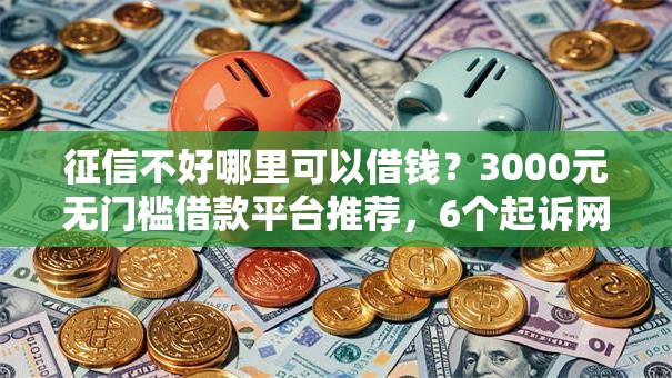 征信不好哪里可以借钱?3000元无门槛借款平台推荐,6个起诉网贷平台盘点 征信不好哪里可以借钱?3000元无门槛借款平台推荐,6个起诉网贷平台盘点