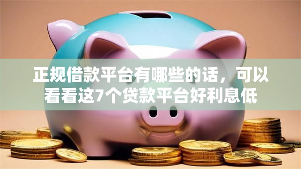 正规借款平台有哪些的话，可以看看这7个贷款平台好利息低