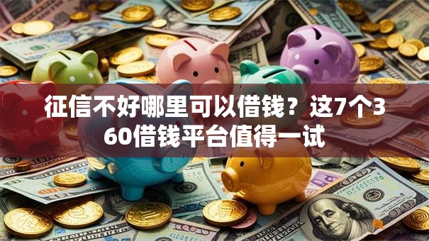 征信不好哪里可以借钱？这7个360借钱平台值得一试