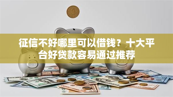 征信不好哪里可以借钱?十大平台好贷款容易通过推荐 征信不好哪里可以借钱?十大平台好贷款容易通过推荐