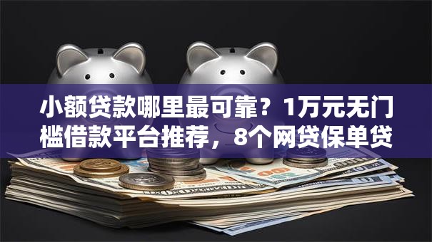 小额贷款哪里最可靠？1万元无门槛借款平台推荐，8个网贷保单贷最好的平台盘点