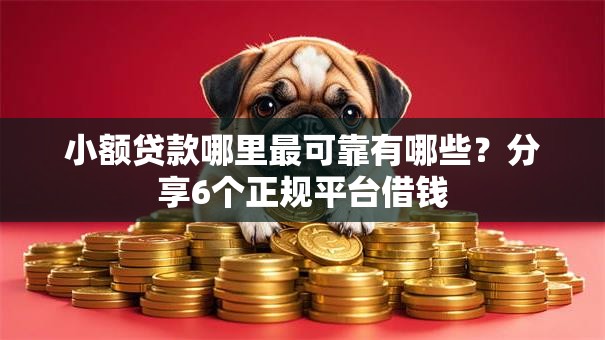 小额贷款哪里最可靠有哪些?分享6个正规平台借钱 小额贷款哪里最可靠有哪些?分享6个正规平台借钱