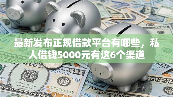 最新发布正规借款平台有哪些,私人借钱5000元有这6个渠道 最新发布正规借款平台有哪些,私人借钱5000元有这6个渠道