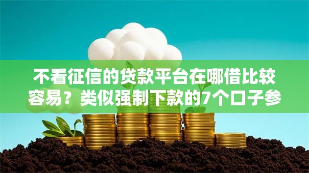 不看征信的贷款平台在哪借比较容易?类似强制下款的7个口子参考 不看征信的贷款平台在哪借比较容易?类似强制下款的7个口子参考